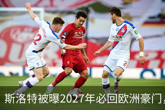 斯洛特被曝2027年必回欧洲豪门，热刺有意接洽