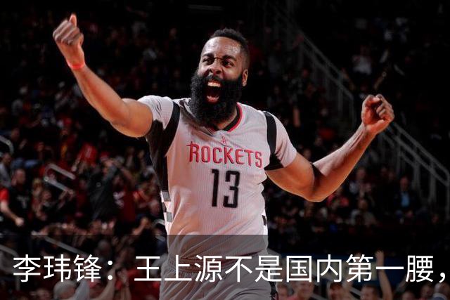 李玮锋：王上源不是国内第一腰，那谁是？吴曦、李源一还是另有其人