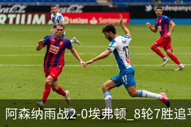 阿森纳雨战2-0埃弗顿 8轮7胜追平曼城